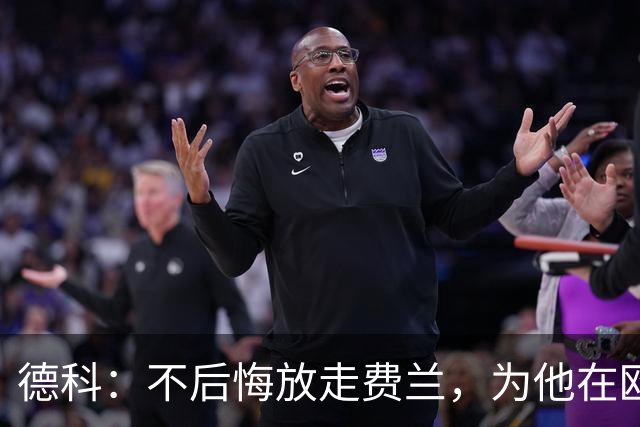 德科：不后悔放走费兰，为他在欧冠为巴黎打进三球感到高兴