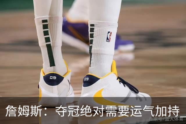 詹姆斯：夺冠绝对需要运气加持 尼克斯逆转骑士就是最好证明
